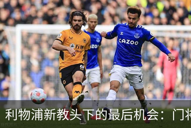 利物浦新教头下的最后机会：门将的决战时刻