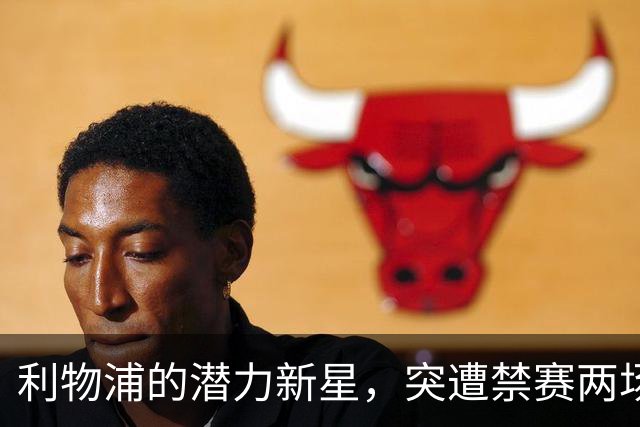 利物浦的潜力新星，突遭禁赛两场，是谁让进球梦停了？