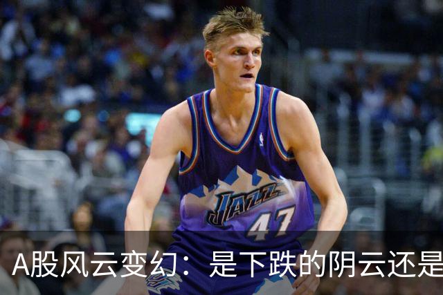 A股风云变幻：是下跌的阴云还是上涨的阳光？